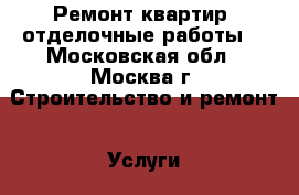 Ремонт квартир, отделочные работы  - Московская обл., Москва г. Строительство и ремонт » Услуги   